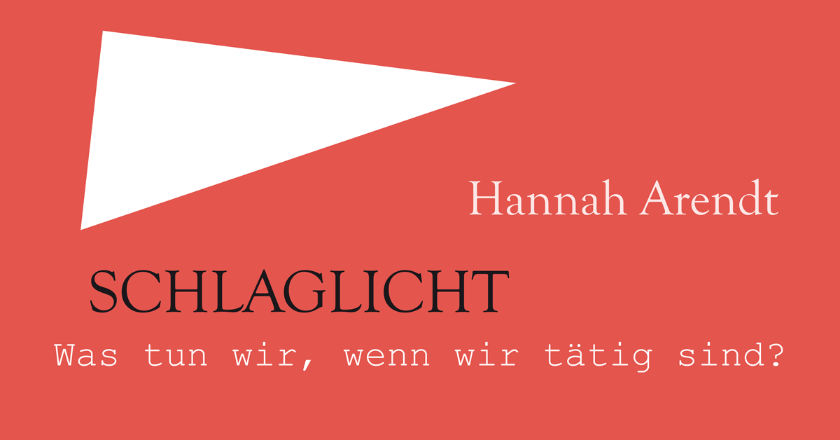 Hannah Arendt. Was tun wir, wenn wir tätig sind?