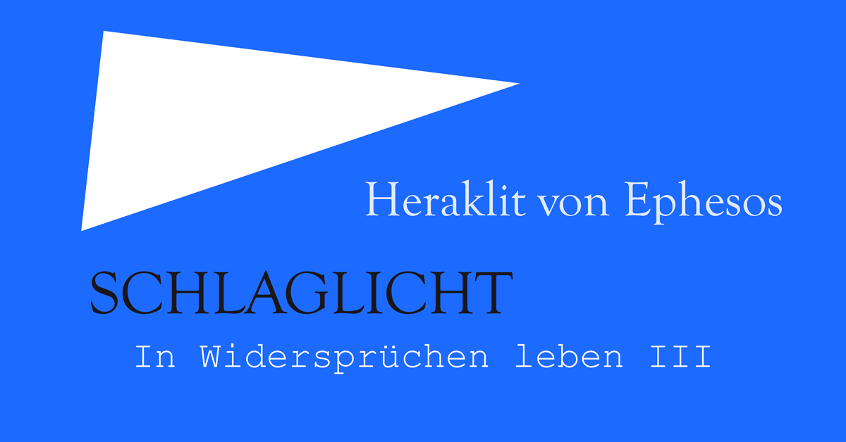 Heraklit von Ephesos. In Widersprüchen leben III